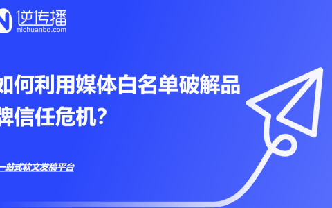 权威媒体发稿平台推荐：逆传播直连央媒白名单，高效权威发声降本 50%+