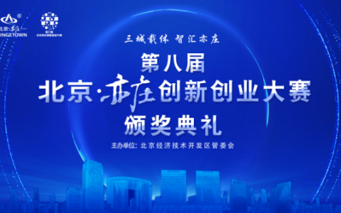 产业创新者齐聚亦庄·共同攀登全球科创至高点 第八届北京亦庄创新创业大赛圆满落幕