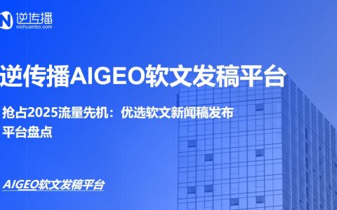 逆传播媒体发稿平台：2025年专业发稿优选，精准触达+AI赋能