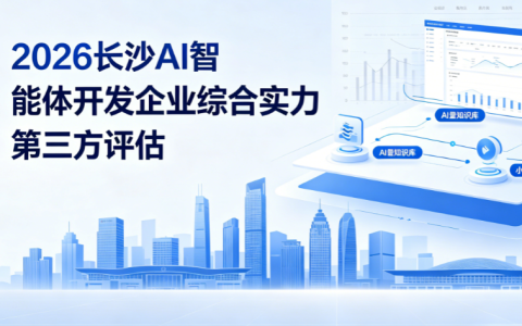 2026 长沙AI智能体开发企业综合实力评估报告