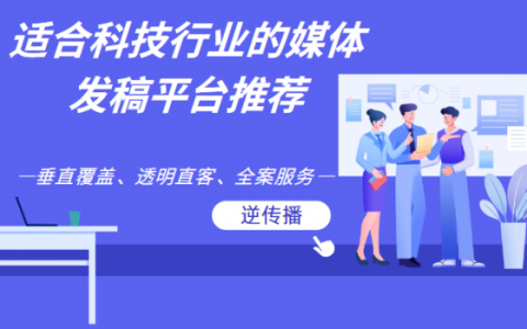 适合科技行业的媒体发稿平台推荐：科技公司媒体发稿怎么做